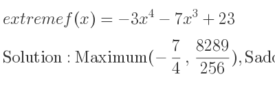 The extreme f(x)=-3x^4-7x^3+23 is Maximum(-7/4 , 8289/256),Saddle(0,23)
